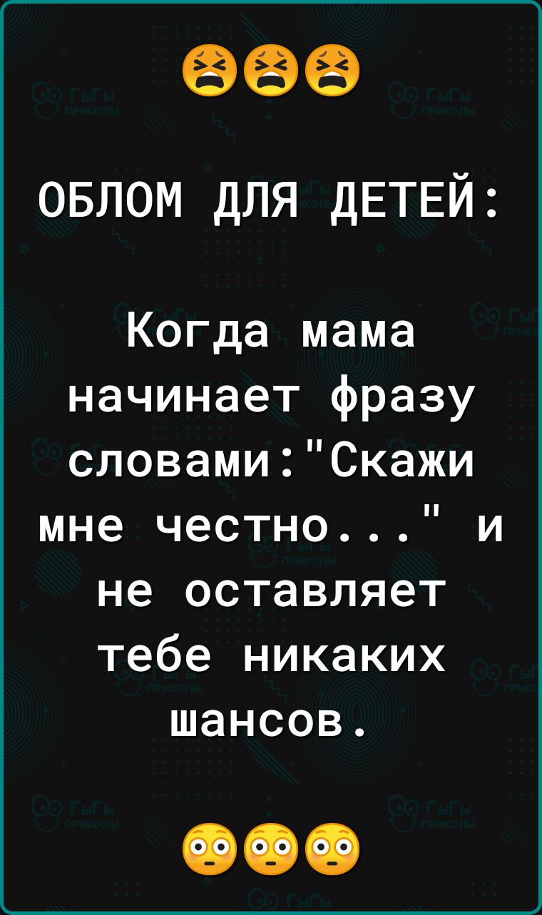 666 овлом для ДЕТЕЙ Когда мама начинает фразу словамиСкажи мне честно и не оставляет тебе никаких ШЭНСОВ