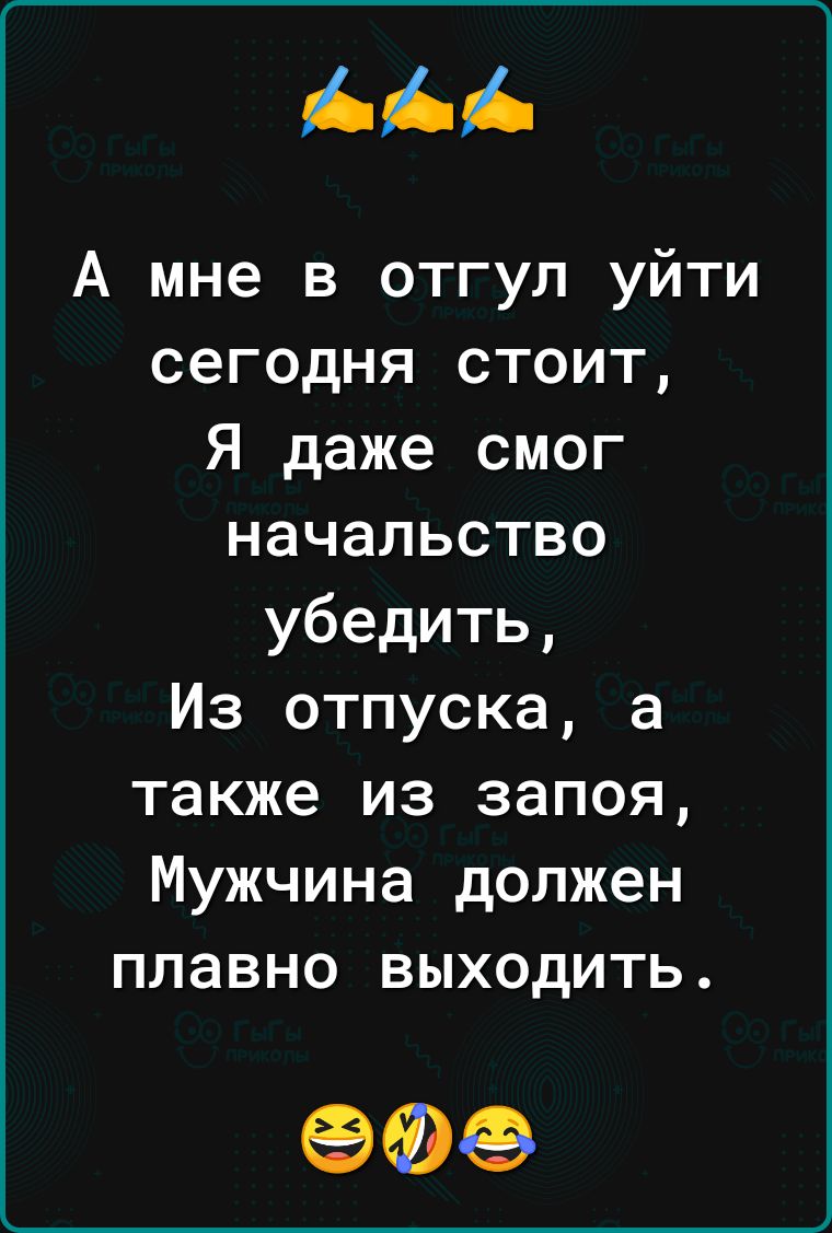 ААА А мне в отгул уйти сегодня стоит Я даже смог начальство убедить Из отпуска а также из запоя Мужчина должен плавно выходить