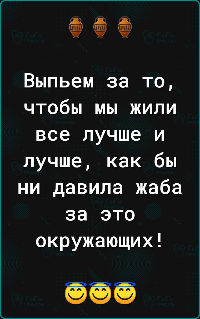 э э э Выпьем за то чтобы мы жили все лучше и лучше как бы ни давила жаба за это окружающих