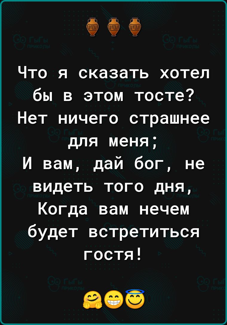 Что я сказать хотел бы в этом тосте Нет ничего страшнее для меня И вам дай бог не видеть того дня Когда вам нечем будет встретиться гостя