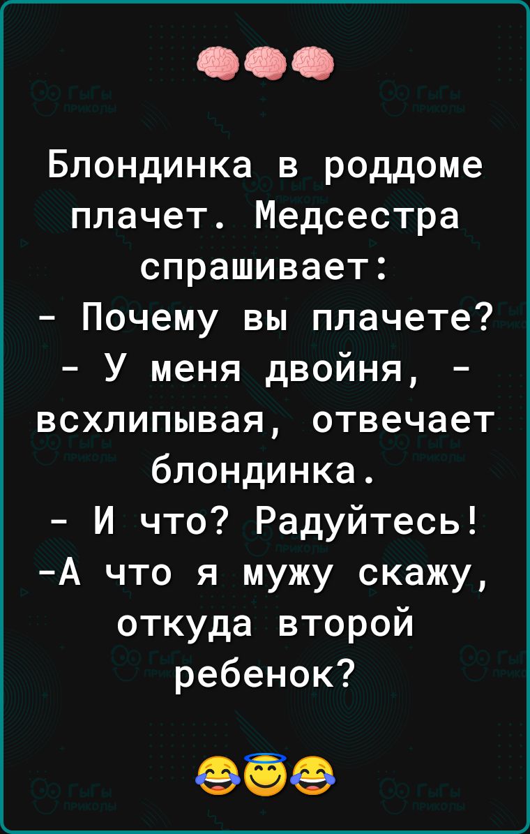 Блондинка в роддоме плачет Медсестра спрашивает Почему вы плачете У меня двойня всхлипывая отвечает блондинка И что Радуйтесь А что я мужу скажу откуда второй ребенок 959