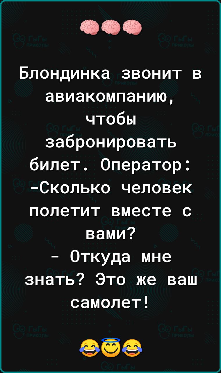 Блондинка звонит в авиакомпанию чтобы забронировать билет Оператор Сколько человек полетит вместе с вами Откуда мне знать Это же ваш самолет