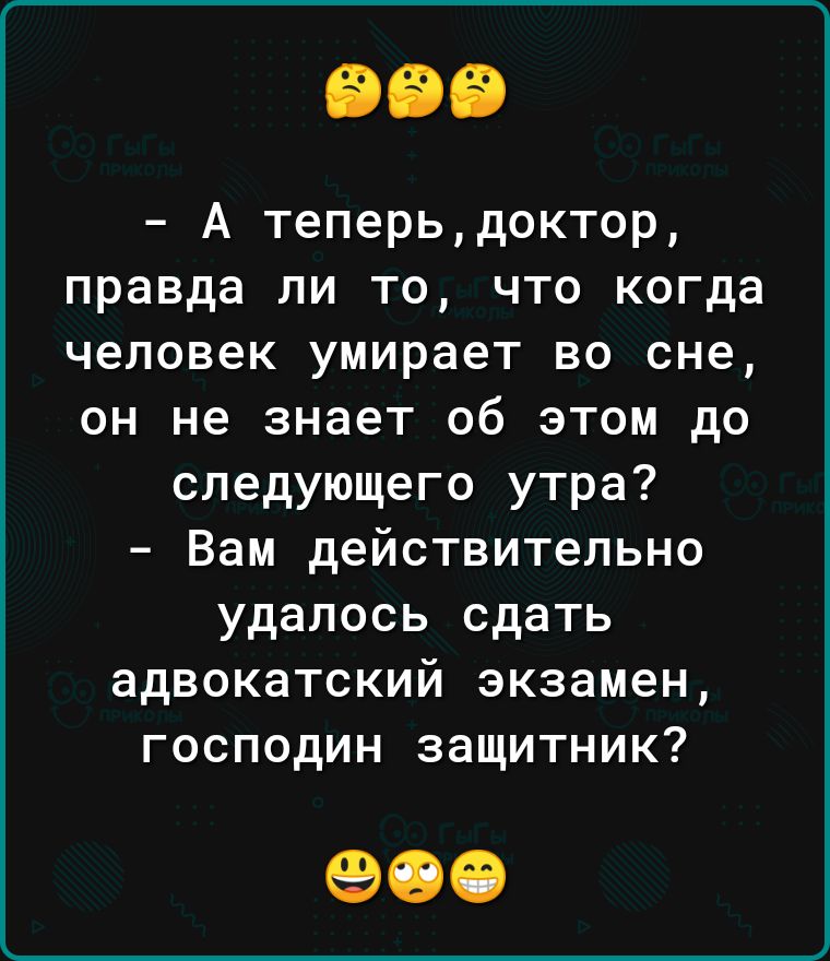 А теперьдоктор правда ли то что когда человек умирает во сне он не знает об этом до следующего утра Вам действительно удалось сдать адвокатский экзамен господин защитник 900