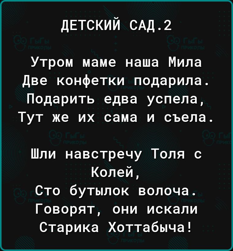 детский САД 2 Утром маме наша Мила две конфетки подарила Подарить едва успела Тут же их сама и съела Шли навстречу Толя с Колей Сто бутылок волоча Говорят они искали Старика Хоттабыча