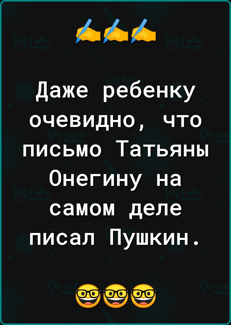 Даже ребенку очевидно что письмо Татьяны Онегину на самом деле писал Пушкин О О