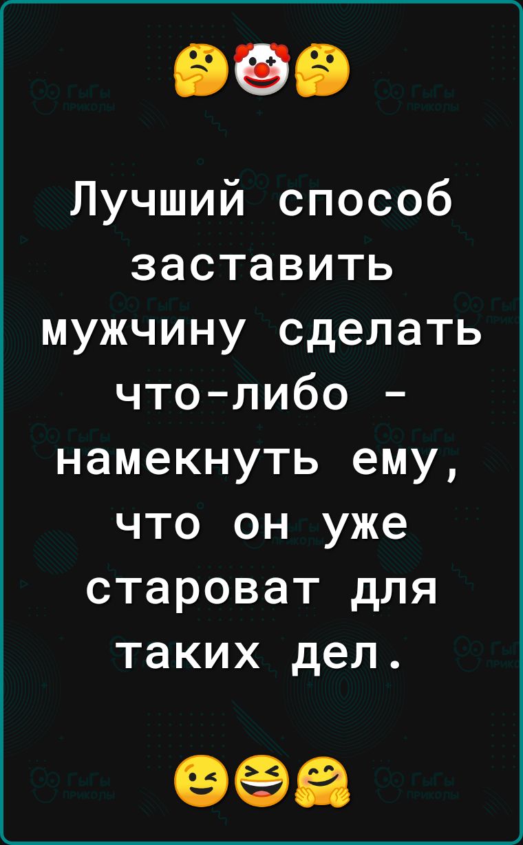Лучший способ заставить мужчину сделать чтолибо намекнуть ему что он уже староват для таких дел еее