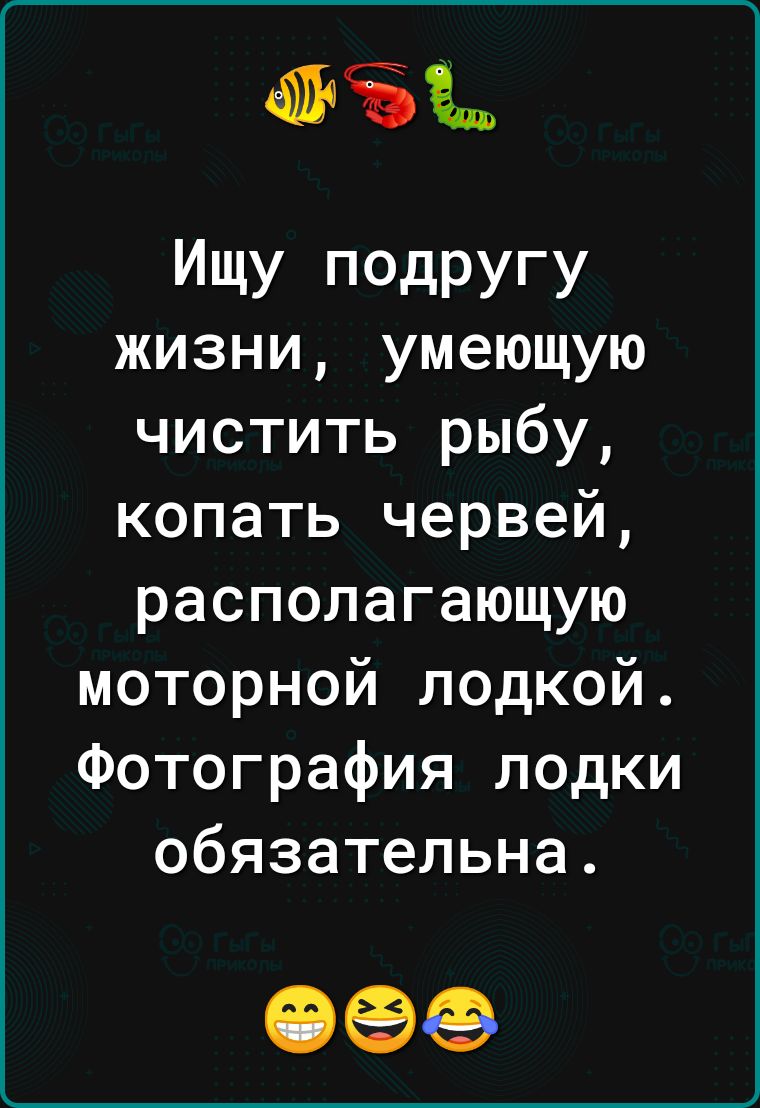 6111553 ИЩУ ПОДРУГУ жизни умеющую чистить рыбу копать червей располагающую моторной лодкой Фотография лодки обязательна ОФФ