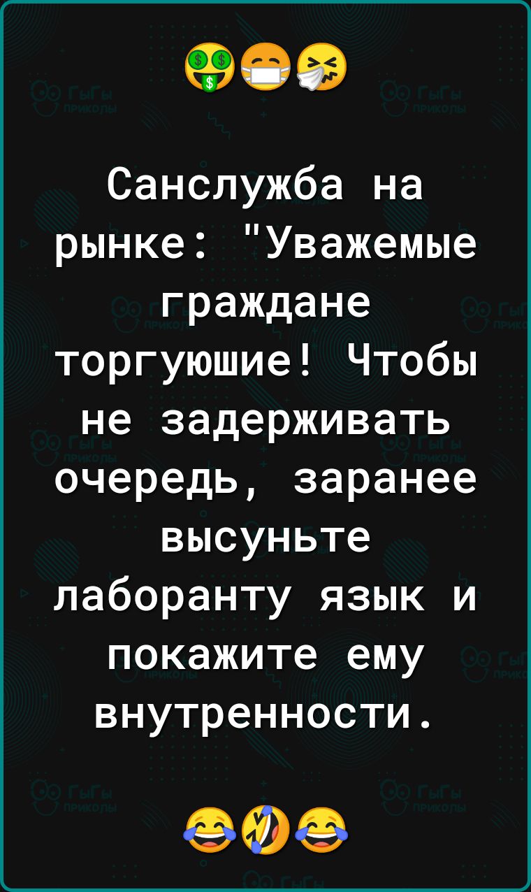 90 Санслужба на рынке Уважемые граждане торгуюшие Чтобы не задерживать очередь заранее высуньте лаборанту язык и покажите ему внутренности