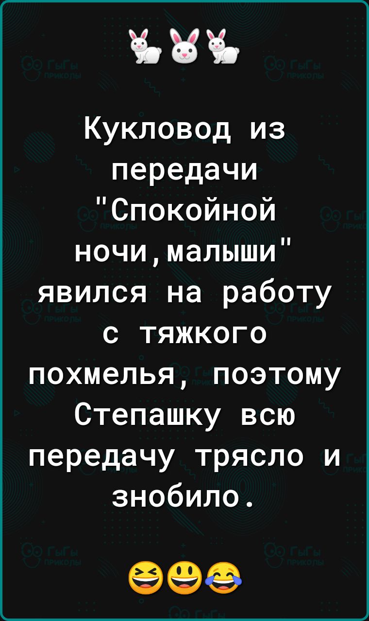 Кукловод из передачи Спокойной ночималыши явился на работу с тяжкого похмелья поэтому Степашку всю передачу трясло и знобило 99