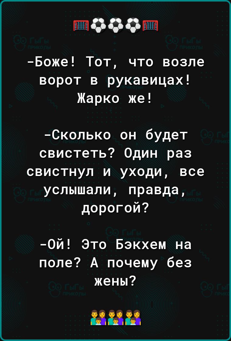 БЁТЮООБЁЧ Боже Тот что возле ворот в рукавицах Жарко же Сколько он будет свистеть Один раз свистнул и уходи все услышали правда дорогой Ой Это Бэкхем на попе А почему без жены