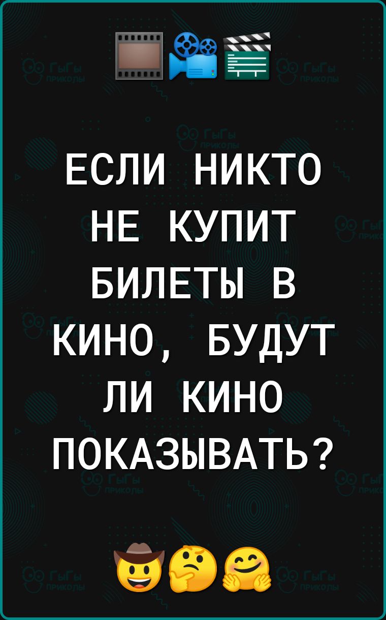 ЁЙЁЗЁ ЕСЛИ никто НЕ купит БИЛЕТЫ в кино БУДУТ ли кино ПОКАЗЫВАТЬ ЕЭЕЭЕЁ