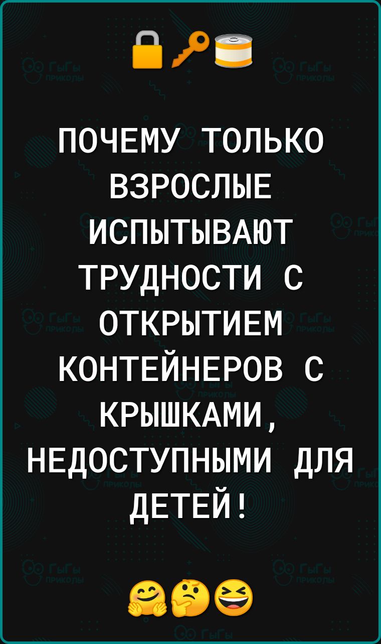 БР почему только ВЗРОСЛЫЕ ИСПЫТЫВАЮТ трудности с ОТКРЫТИЕМ КОНТЕЙНЕРОВ с КРЫШКАМИ недоступными для ДЕТЕЙ 69