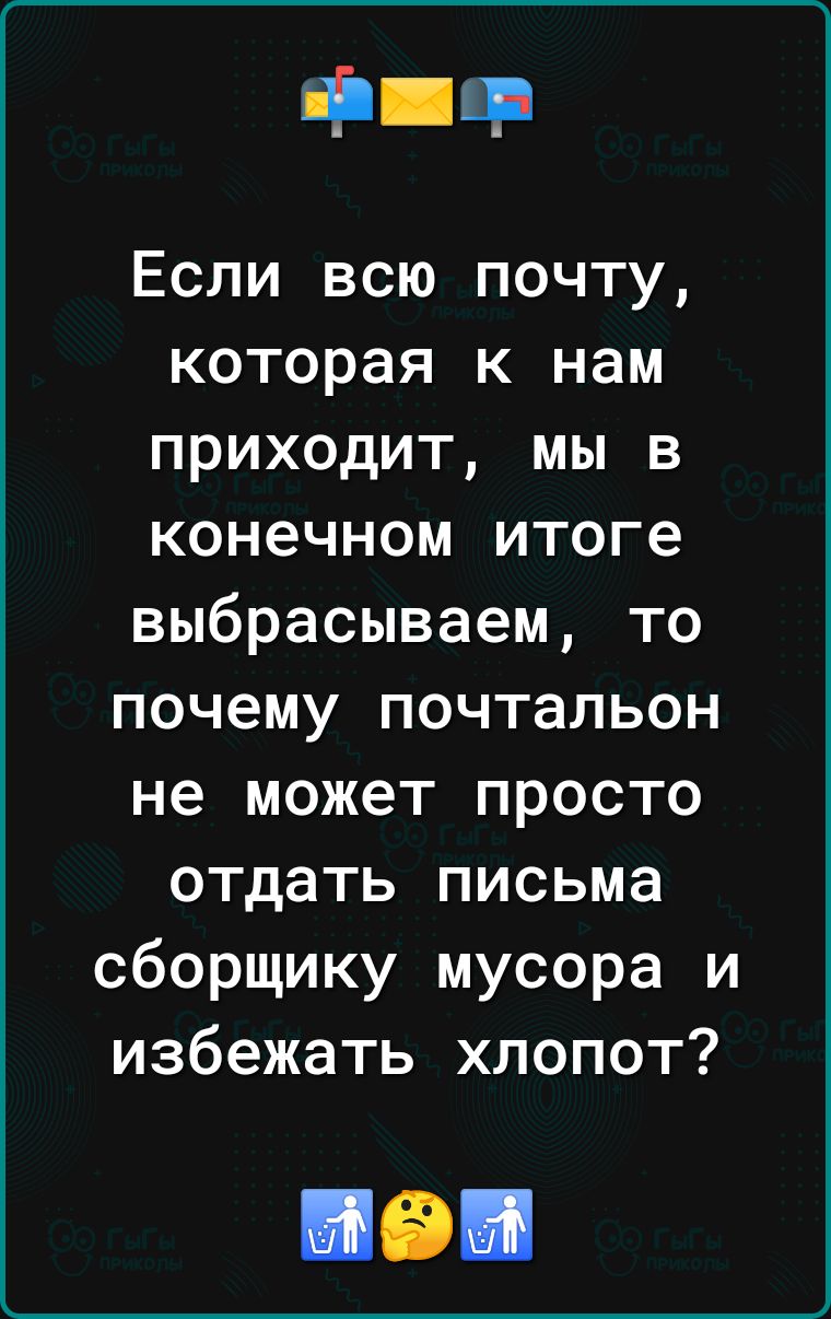 під ч Если всю почту которая к нам приходит мы в конечном итоге выбрасываем то почему почтальон не может просто отдать письма сборщику мусора и избежать хлопот