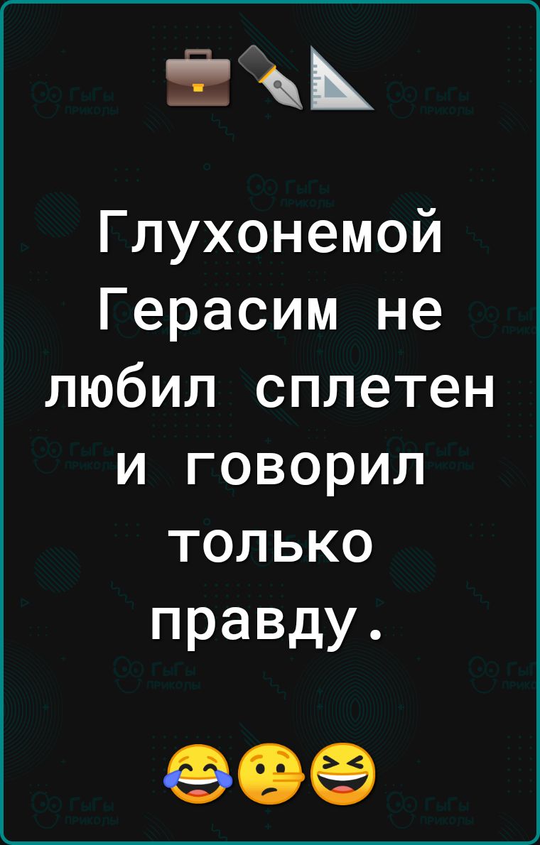 Глухонемой Герасим не любил сплетен и говорил только правду 90