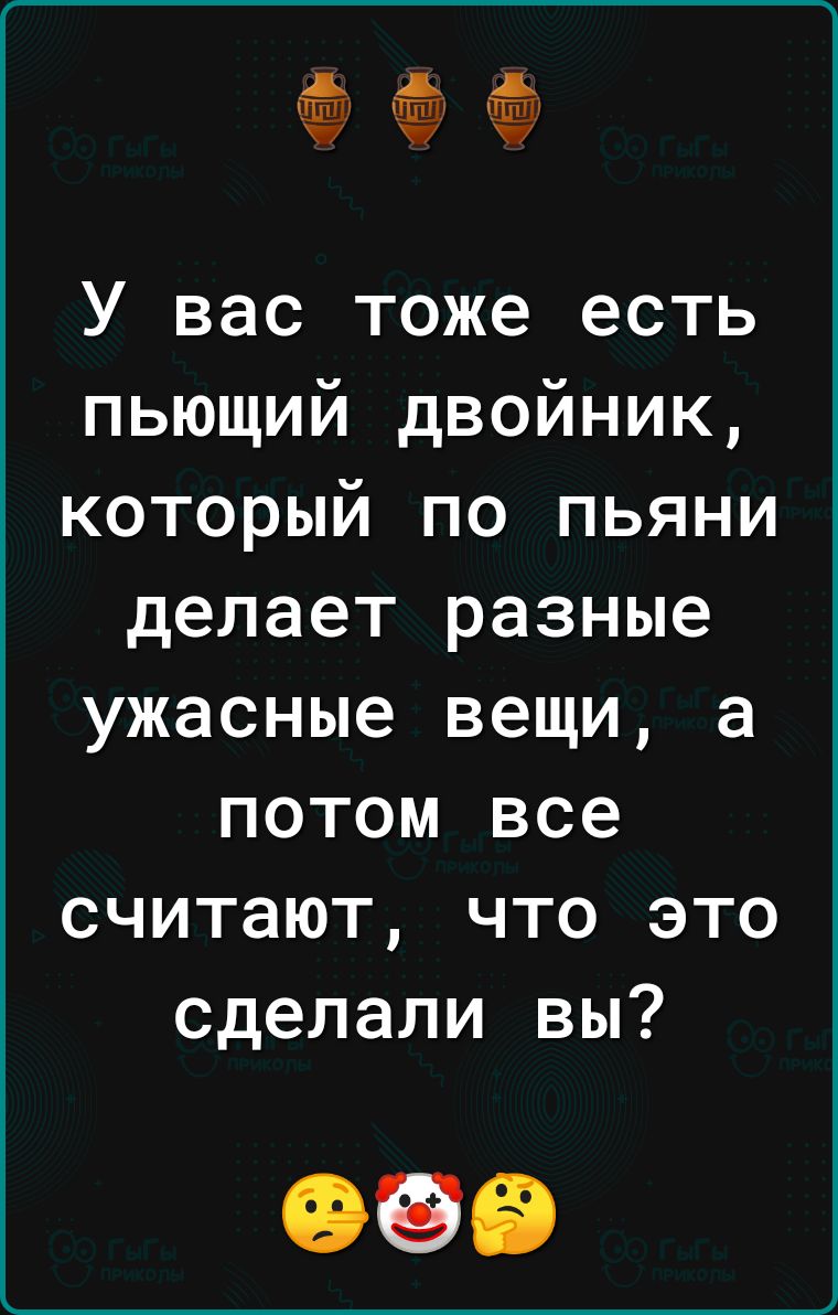 У вас тоже есть пьющий двойник который по пьяни делает разные ужасные вещи а потом все считают что это сделали вы