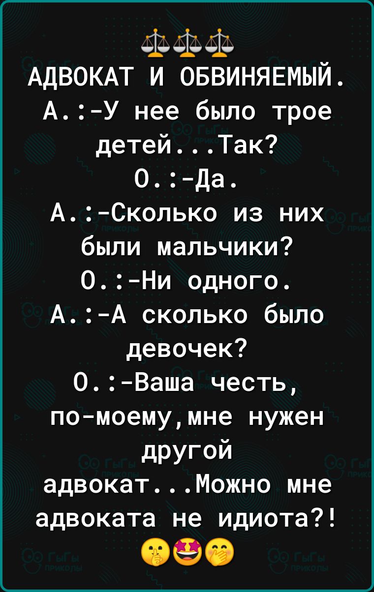 АДВОКАТ И ОБВИНЯЕМЫИ АУ нее было трое детейТак 0 да АСколько из них были мальчики ОНи одного АА сколько было девочек ОВаша честь по моемумне нужен другой адвокатМожно мне адвоката не идиота