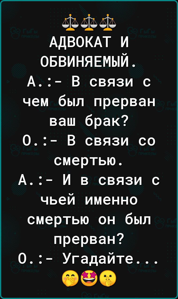 м АДВОКАТ И ОБВИНЯЕМЫЙ А В связи с чем был прерван ваш брак 0 В связи со смертью А И в связи с чьей именно смертью он был прерван 0 Угадайте 090