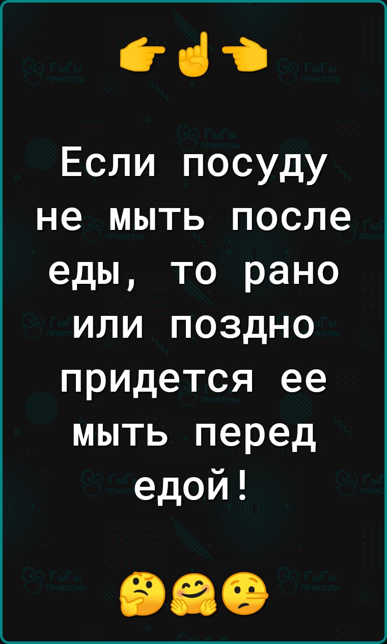 Если посуду не мыть после еды то рано или поздно придется ее мыть перед едой