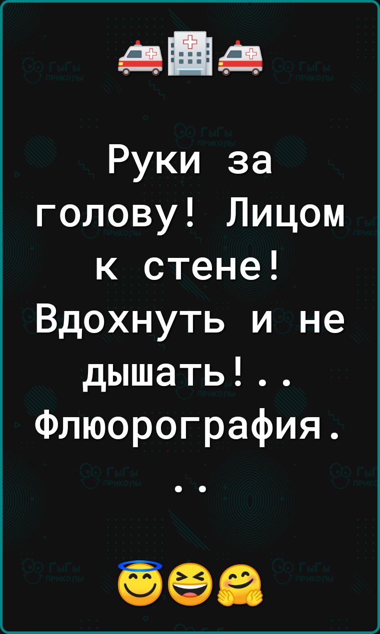 Руки за голову Лицом к стене Вдохнуть и не дышать Флюорография