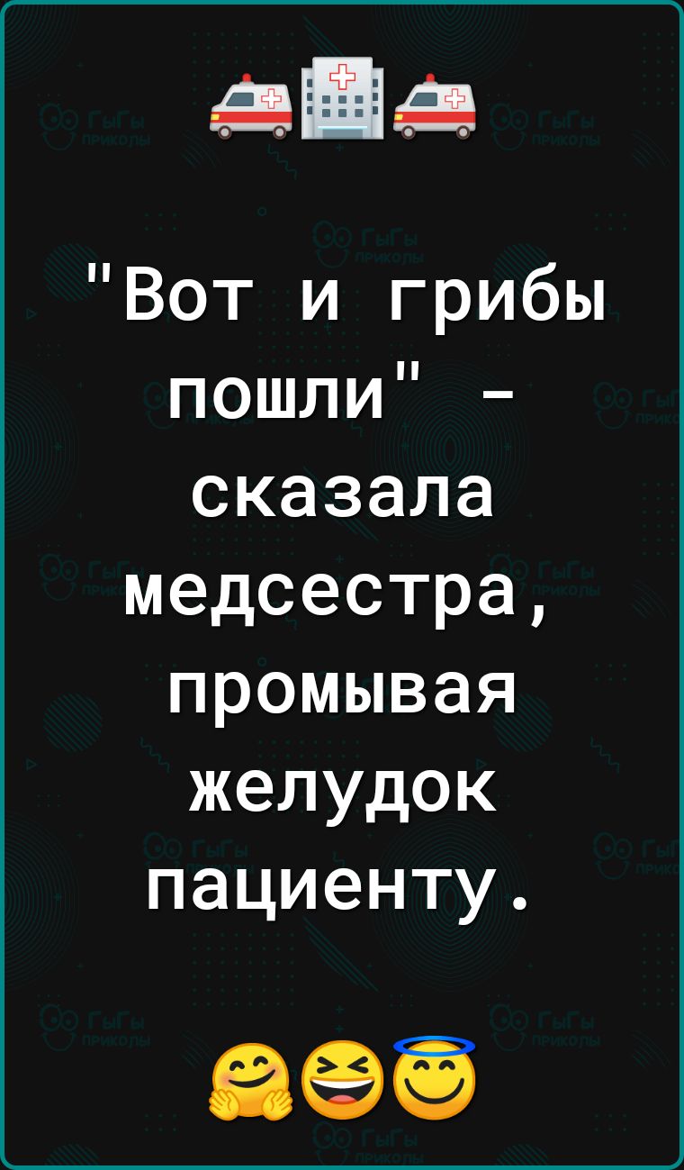 під Вот и грибы пошли сказала медсестра промывая желудок пациенту