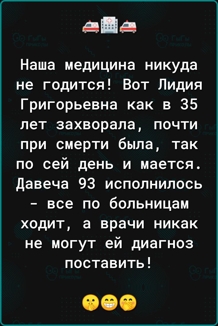 пнд Наша медицина никуда не годится Вот Лидия Григорьевна как в 35 лет захворала почти при смерти была так по сей день и мается давеча 93 исполнилось все по больницам ходит а врачи никак не могут ей диагноз поставить