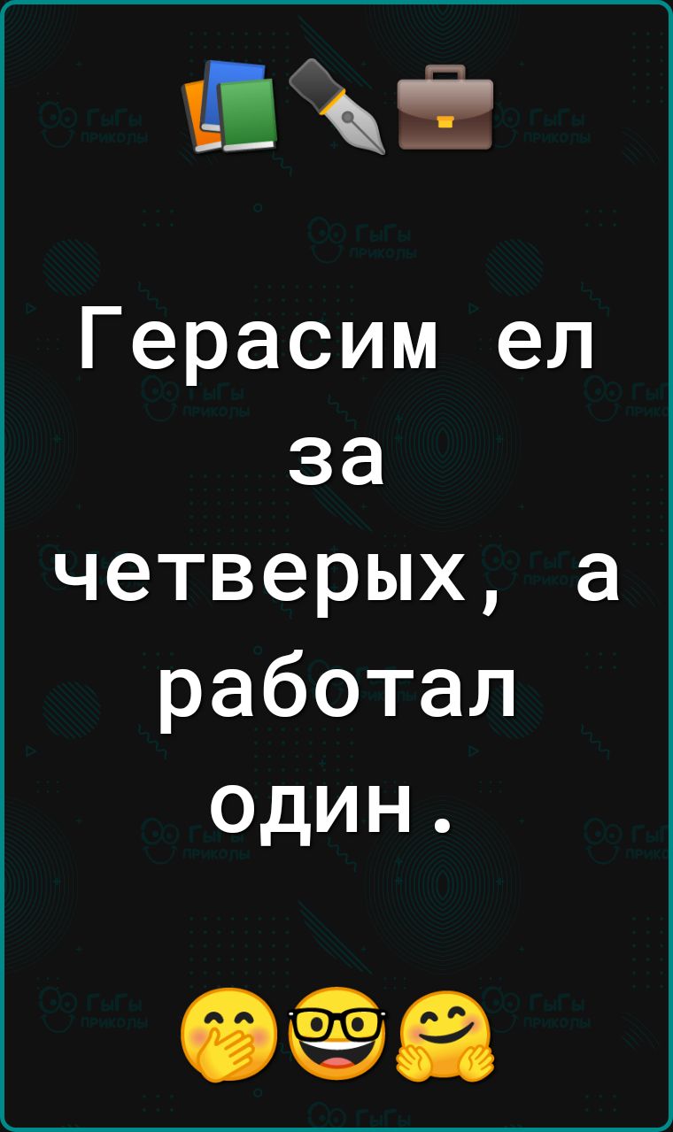 Жі Герасим ел за четверых а работал один