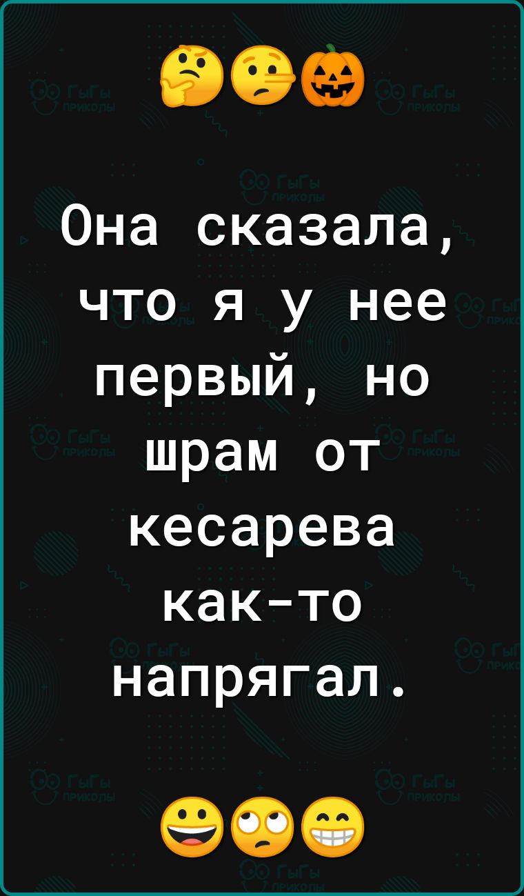 Она сказала что я у нее первый но шрам от кесарева как то напрягал 90