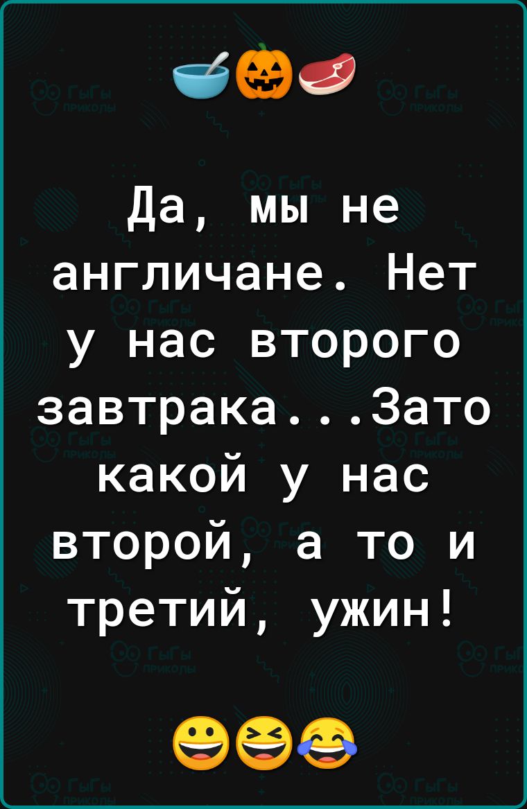 690 да мы не англичане Нет у нас второго завтрака3ато какой у нас второй а то и третий ужин 996