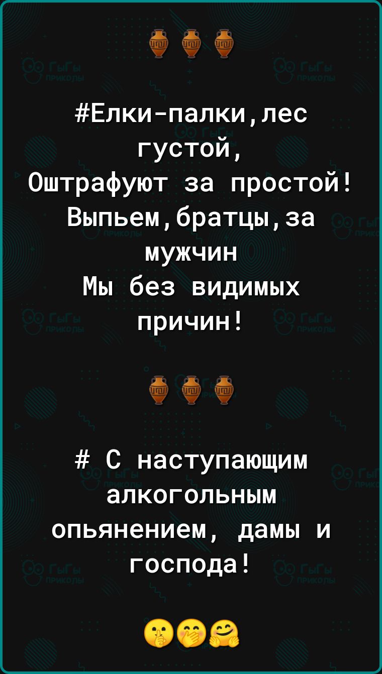 Елки палкилес густой Оштрафуют за простой Выпьембратцыза мужчин Мы без видимых причин С наступающим алкогольным опьянением дамы и господа