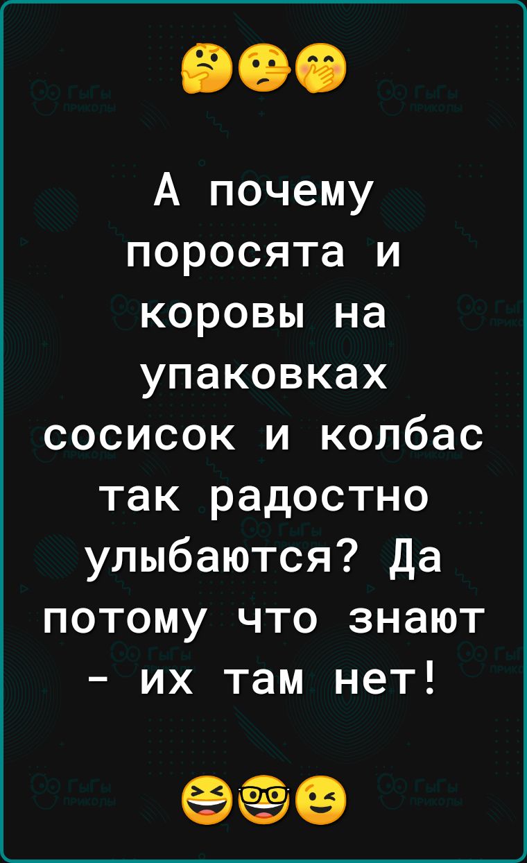 А почему поросята и коровы на упаковках сосисок и колбас так радостно улыбаются да потому что знают их там нет