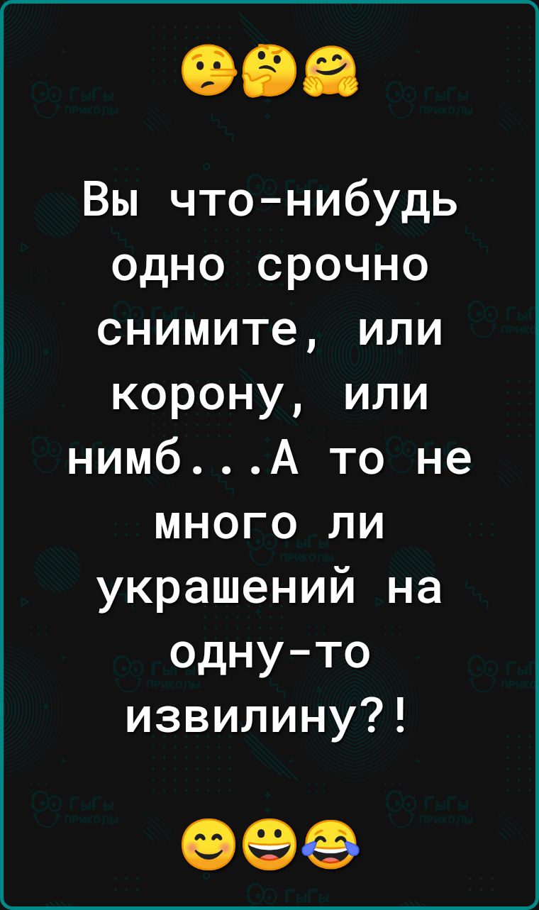 Вы чтонибудь одно срочно снимите или корону или нимбА то не много ли украшений на однуто извилину 99