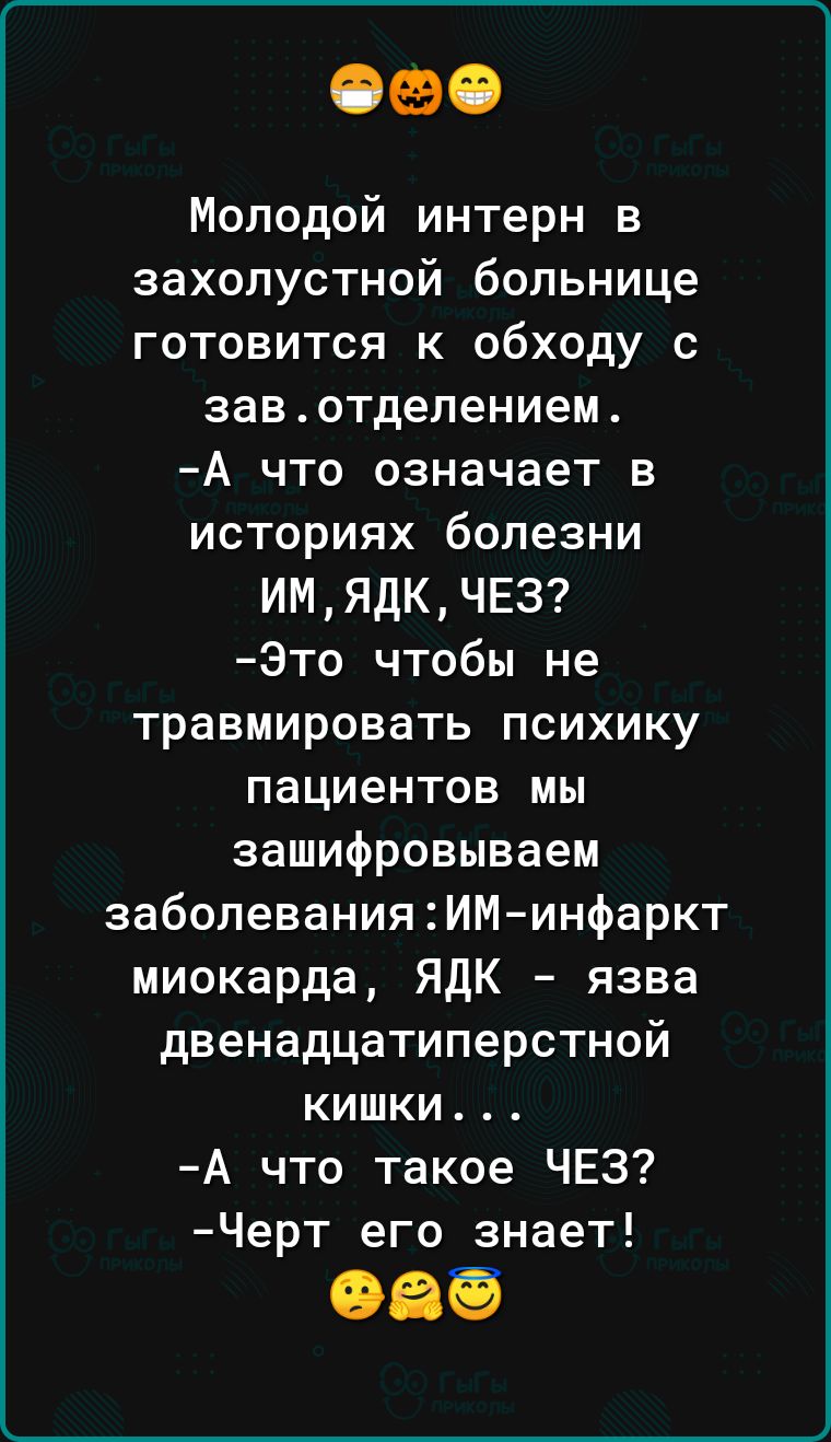 Молодой интерн в захолустной больнице готовится к обходу с завотдепением А что означает в историях болезни ИМЯдКЧЕЗ Это чтобы не травмировать психику пациентов мы зашифровываем заболевания2ИМ инфаркт миокарда ЯДК язва двенадцатиперстной кишки А что такое ЧЕЗ Черт его знает