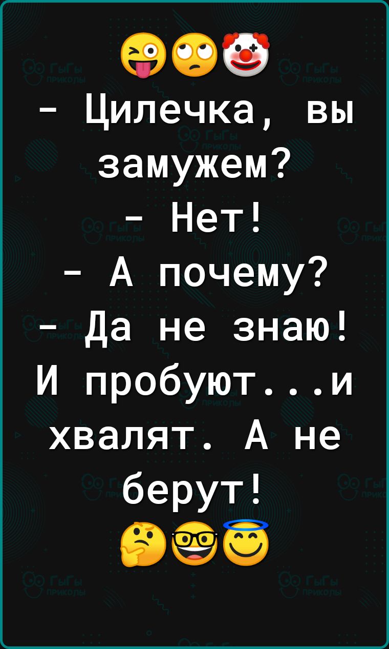 909 Цилечка вы замужем Нет А почему Да не знаю И пробуюти хвалят А не берут в