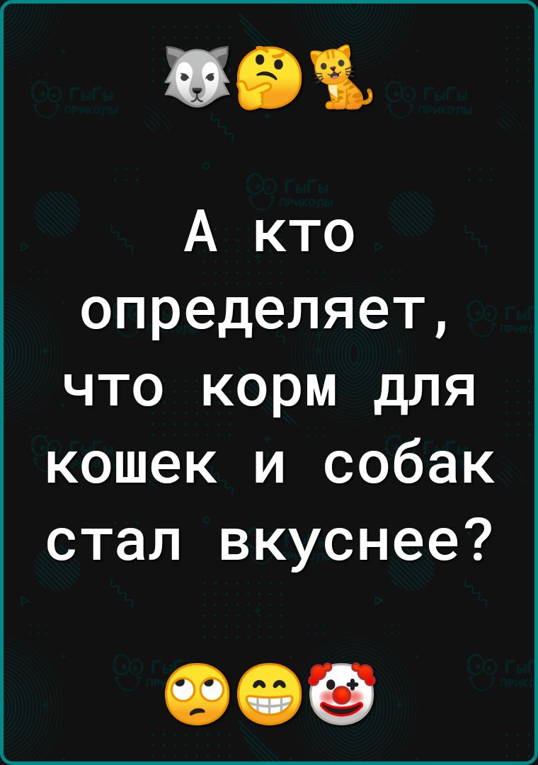 591 А кто определяет что корм для кошек и собак стал вкуснее