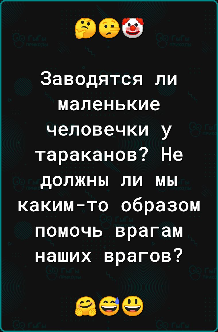 Заводятся ли маленькие человечки у тараканов Не должны ли мы каким то образом помочь врагам наших врагов 699