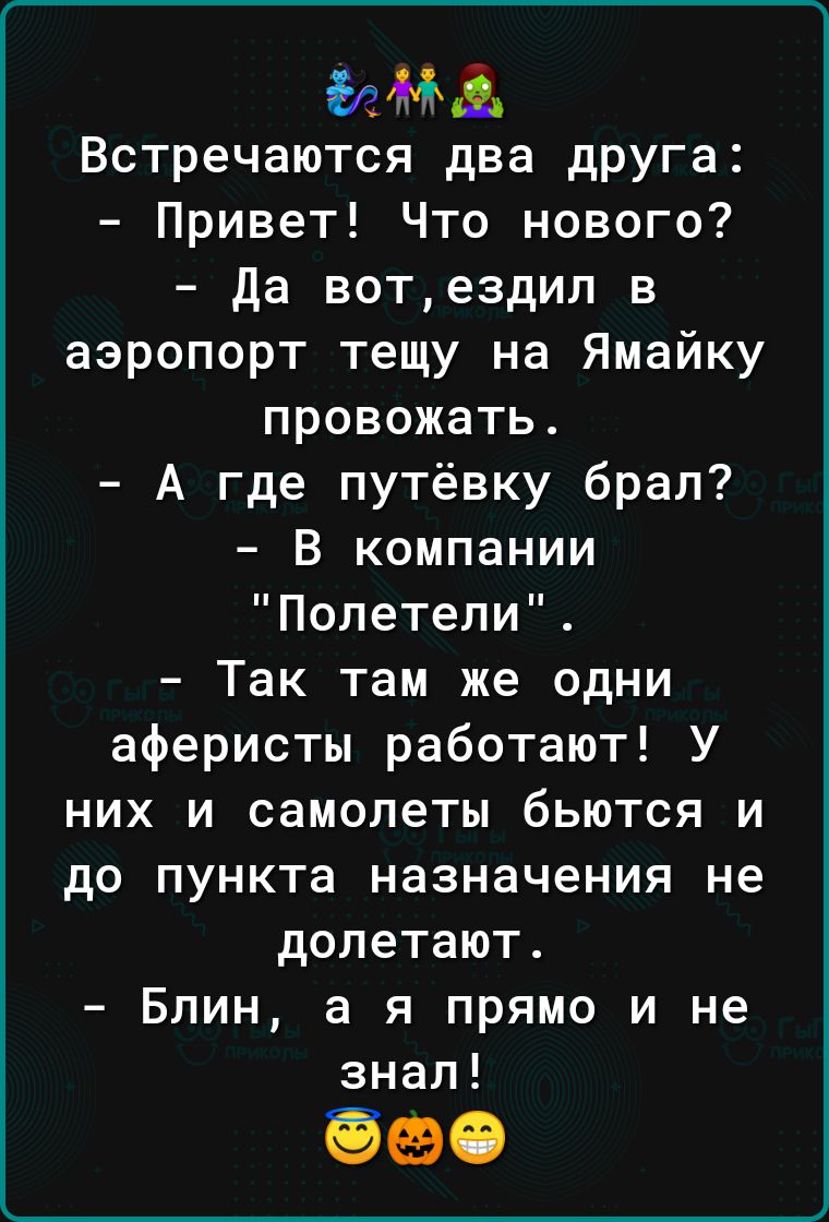 дама Встречаются два друга Привет Что нового Да вотездил в аэропорт тещу на Ямайку провожать А где путёвку брал В компании Полетели Так там же одни аферисты работают У них и самолеты бьются и до пункта назначения не долетают Блин а я прямо и не знал