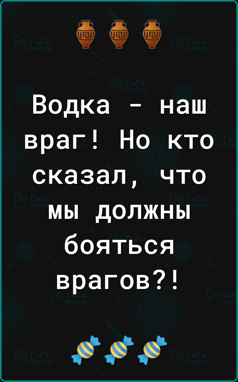 Водка наш враг Но кто сказал что мы должны бояться врагов