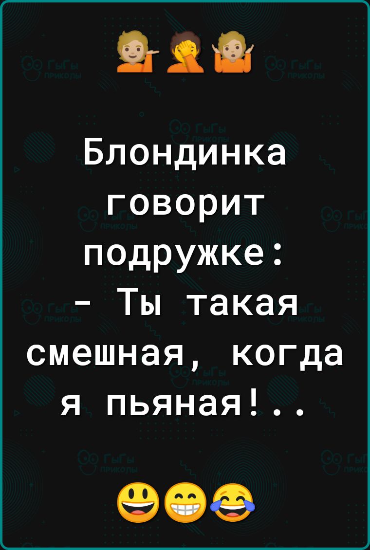 Блондинка говорит подружке Ты такая смешная когда я пьяная 909