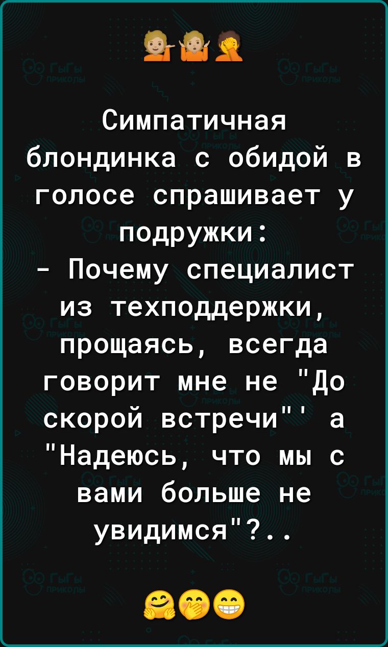 его Симпатичная блондинка с обидой в голосе спрашивает у подружки Почему специалист из техподдержки прощаясь всегда говорит мне не до скорой встречи а Надеюсь что мы с вами больше не увидимся