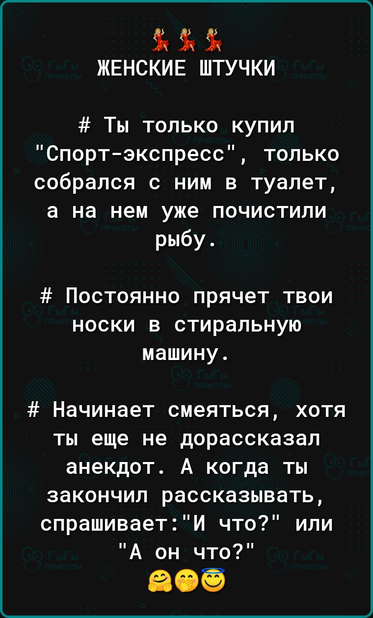 жвнскив штучки Ты только купил Спорт экспресс только собрался с ним в туалет а на нем уже почистили рыбу Постоянно прячет твои носки в стиральную машину Начинает смеяться хотя ты еще не дорассказап анекдот А когда ты закончил рассказывать спрашиваети что или А он что