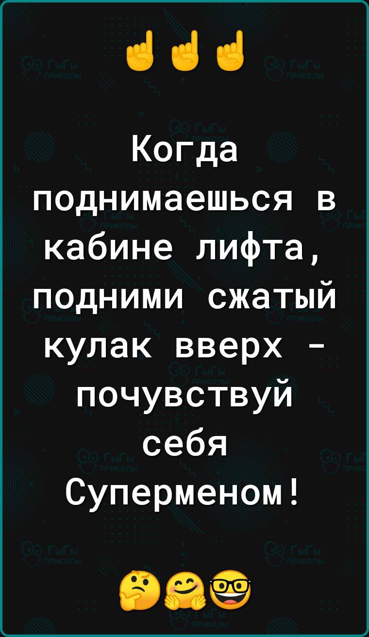 ііі Когда поднимаешься в кабине лифта подними сжатый кулак вверх почувствуй себя Суперменом даём