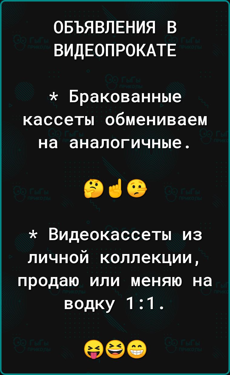 ОБЪЯВЛЕНИЯ В ВИДЕОПРОКАТЕ Бракованные кассеты обмениваем на аналогичные вао Видеокассеты из личной коллекции продаю или меняю на водку 11 90