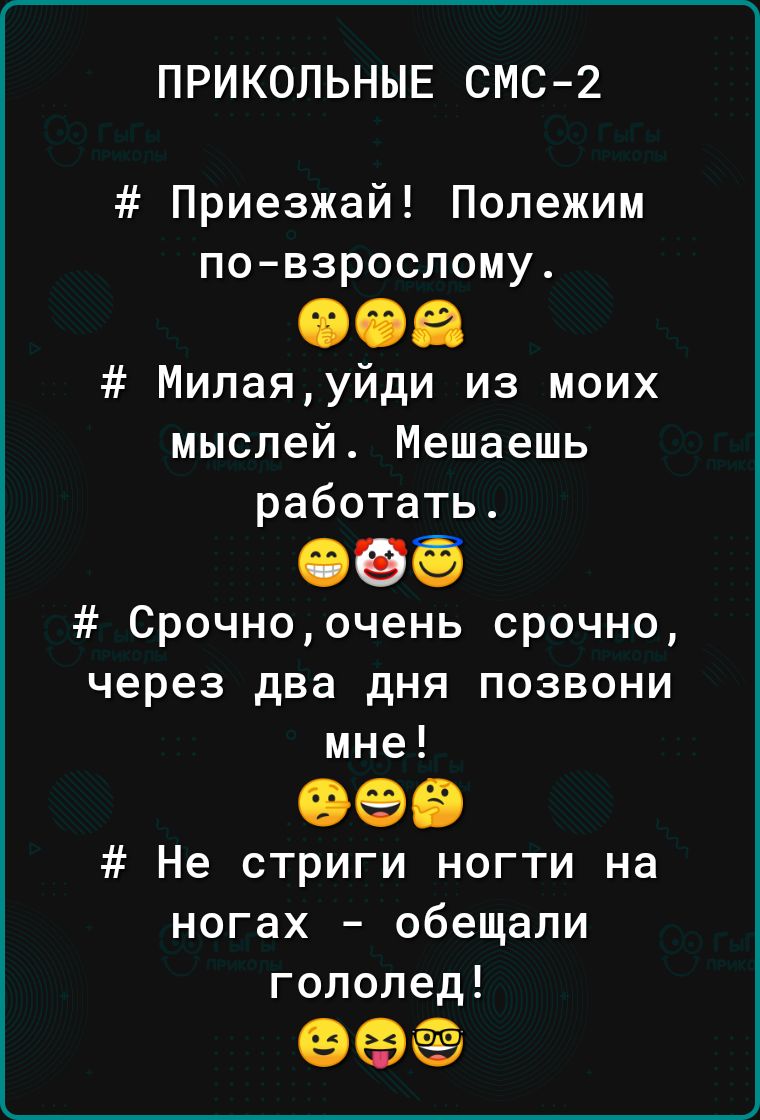 ПРИКОЛЬНЫЕ СМС2 Приезжай Полежим по взрослому Милаяуйди из моих мыслей Мешаешь работать Срочноочень срочно через два дня позвони мне Не стриги ногти на ногах обещали гололед