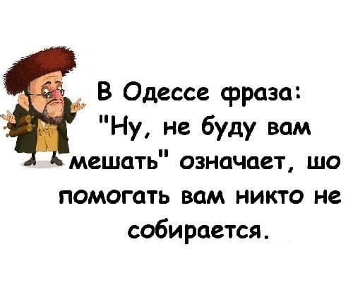 В Одессе фраза Ну не буду вам мешать означает шо помогать вам никто не собирается