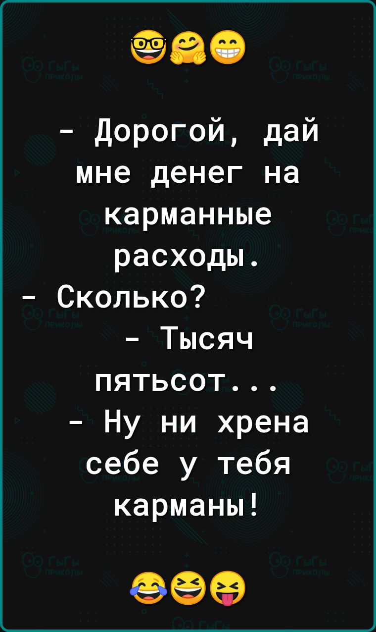 Дорогой дай мне денег на карманные расходы Сколько Тысяч пятьсот Ну ни хрена себе у тебя карманы 99