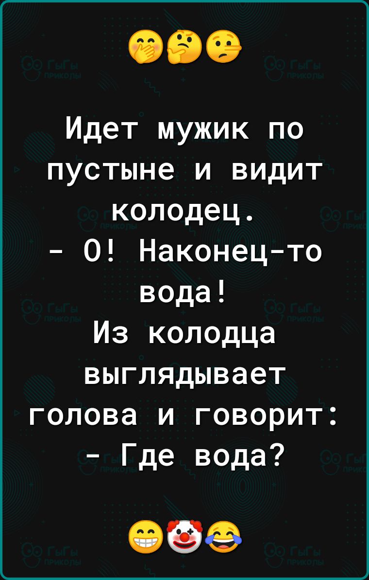 Идет мужик по пустыне и видит колодец 0 Наконец то вода Из колодца выглядывает голова и говорит Где вода 096