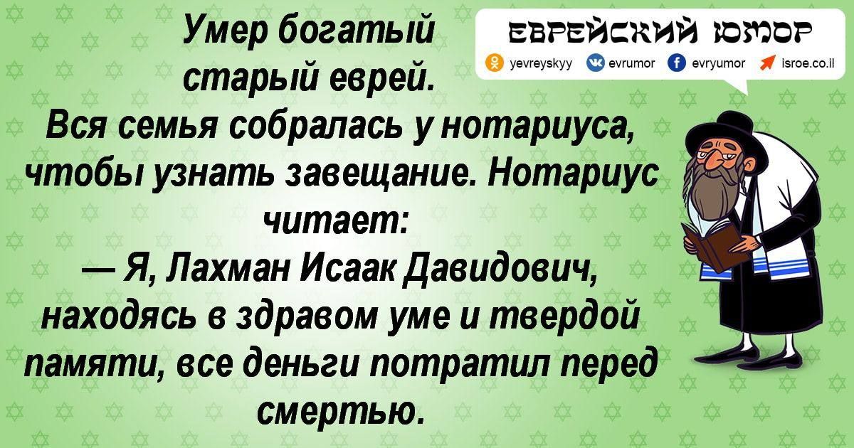 Умер богатый ввгвй и шпаг старый еврейо Вся семья собралась у нотариуса чтобы узнать завещание Нотариус читает Я Лахман Исаак Давидович находясь в здравом уме и твердой памяти все деньги потратил перед смертью