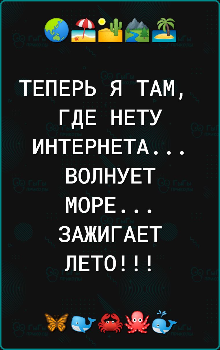 ідёё ТЕПЕРЬ Я ТАМ ГДЕ НЕТУ ИНТЕРНЕТА ВОЛНУЕТ МОРЕ ЗАЖИГАЕТ ЛЕТО ишажё