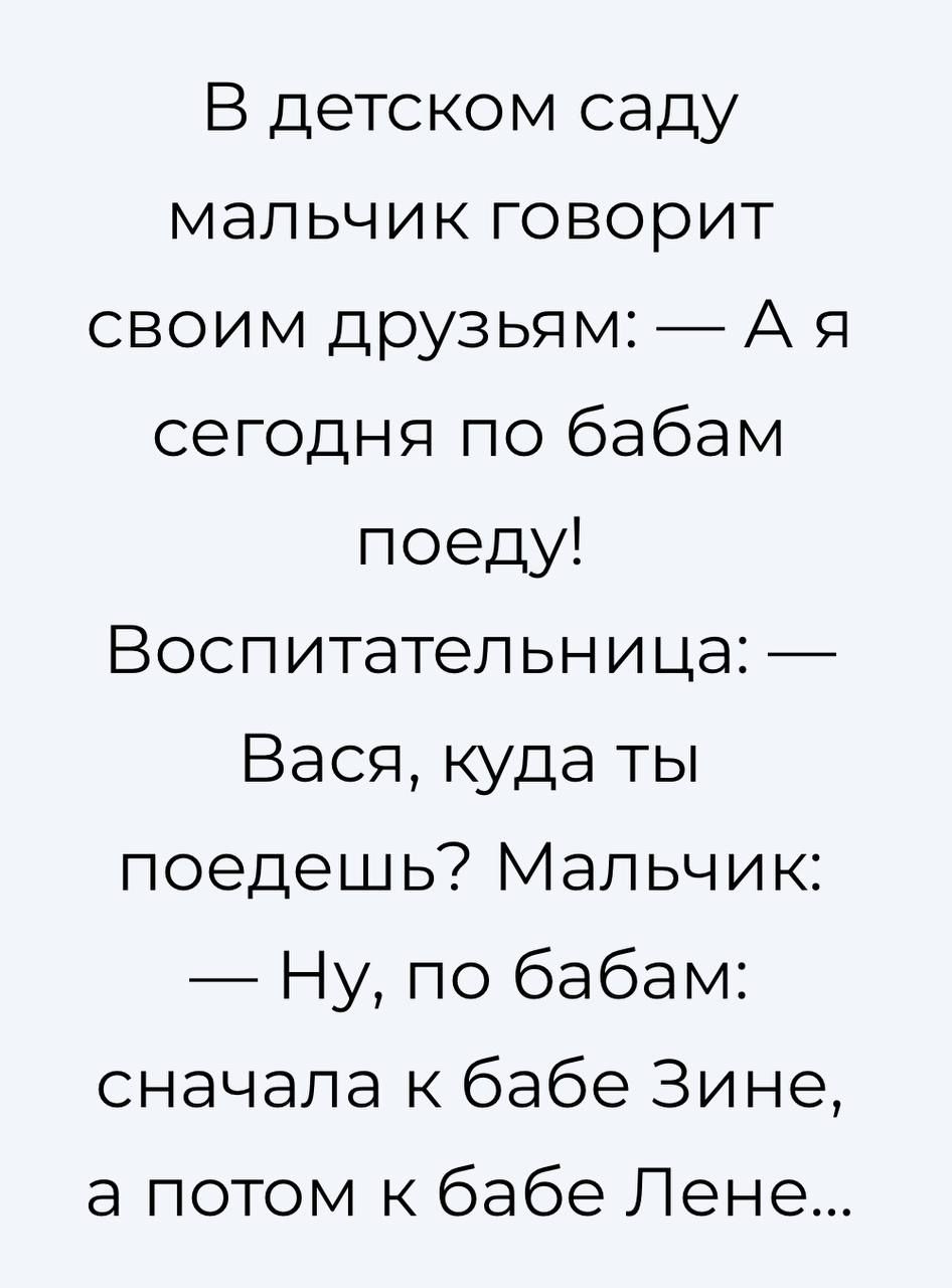 В детском саду мальчик говорит своим друзьямА я сегодня по бабам поеду Воспитательница Вася куда ТЫ поедешь Мальчик Ну по бабам сначала к бабе Зине а потом к бабе Лене