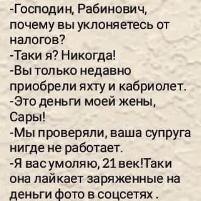 Господин Рабинович почему вы уклоняетесь от налогов Таки я Никогда Вы только недавно приобрели яхту и кабриолет Это деньги моей жены Сары Мы проверяли ваша супруга нигде не работает Я васумоляю 21 векТаки она лайкает заряженные на деньги фото в соцсетях